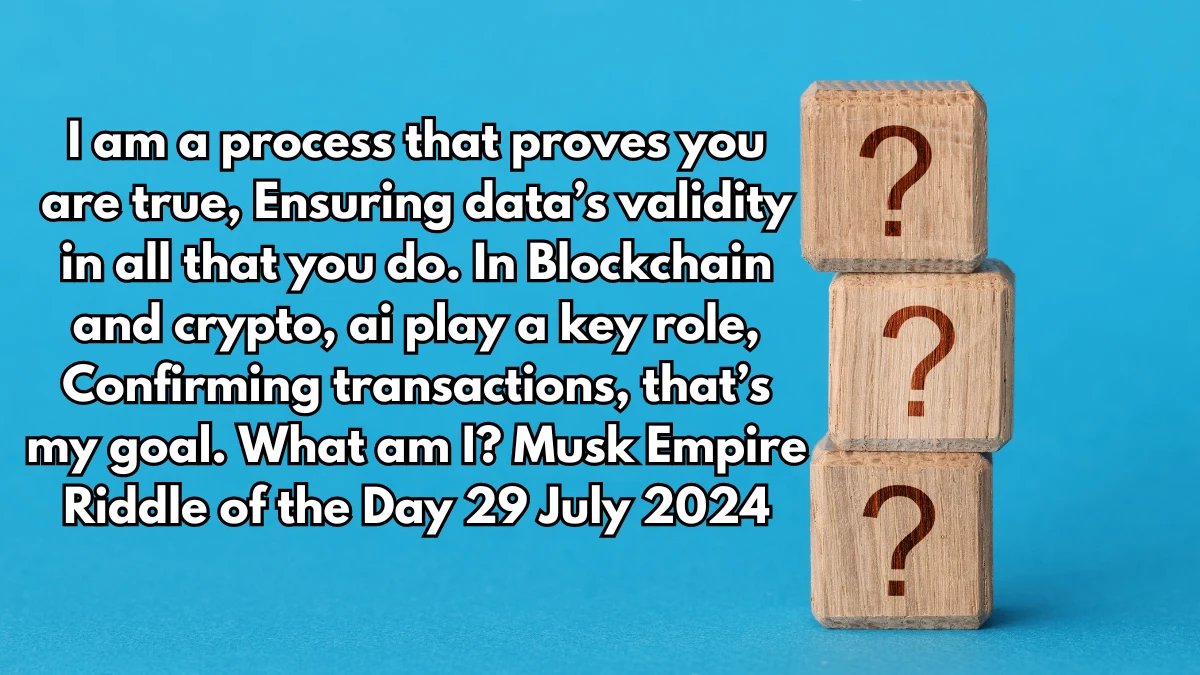 I am a process that proves you are true, Ensuring data’s validity in all that you do. In Blockchain and crypto, ai play a key role, Confirming transactions, that’s my goal. What am I? Musk Empire Riddle of the Day 29 July 2024