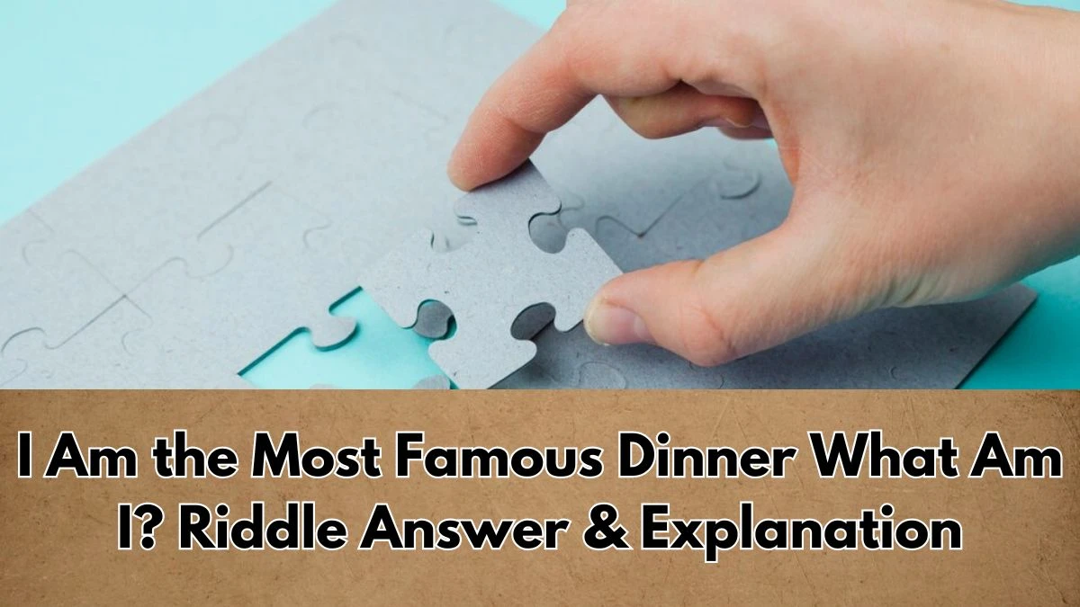 I Am the Most Famous Dinner What Am I? Riddle Answer Explained