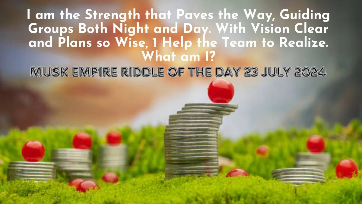 I am the Strength that Paves the Way, Guiding Groups Both Night and Day. With Vision Clear and Plans so Wise, 1 Help the Team to Realize. What am I? Musk Empire Riddle of the Day 23 July 2024