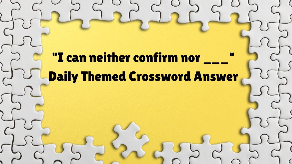 Daily Themed I can neither confirm nor ___ Crossword Clue Puzzle Answer from July 07, 2024