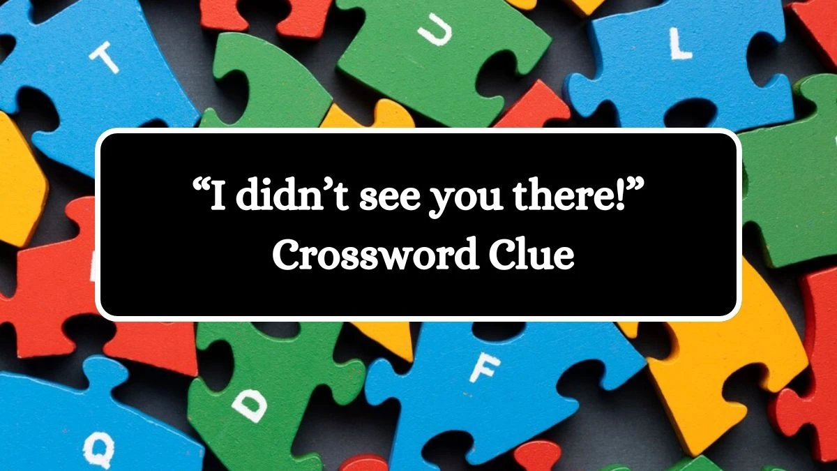 “I didn’t see you there!” NYT Crossword Clue Answers with 4 Letters