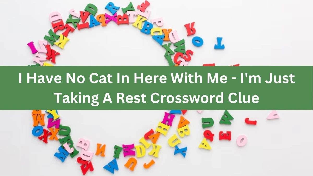 I Have No Cat In Here With Me - I'm Just Taking A Rest Crossword Clue Puzzle Answer from July 12, 2024