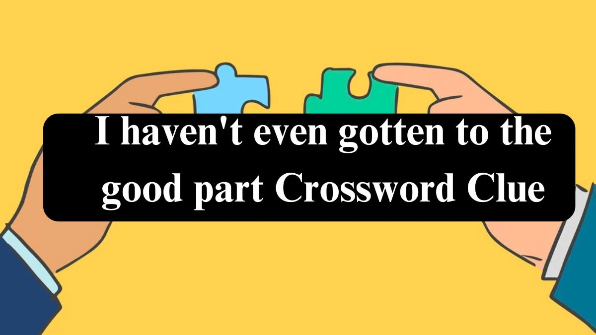 LA Times I haven't even gotten to the good part Crossword Clue Puzzle Answer from July 27, 2024