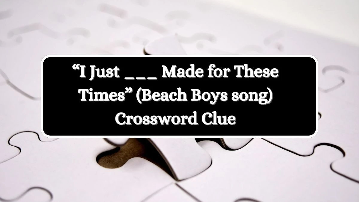 Universal “I Just ___ Made for These Times” (Beach Boys song) Crossword Clue Puzzle Answer from July 04, 2024