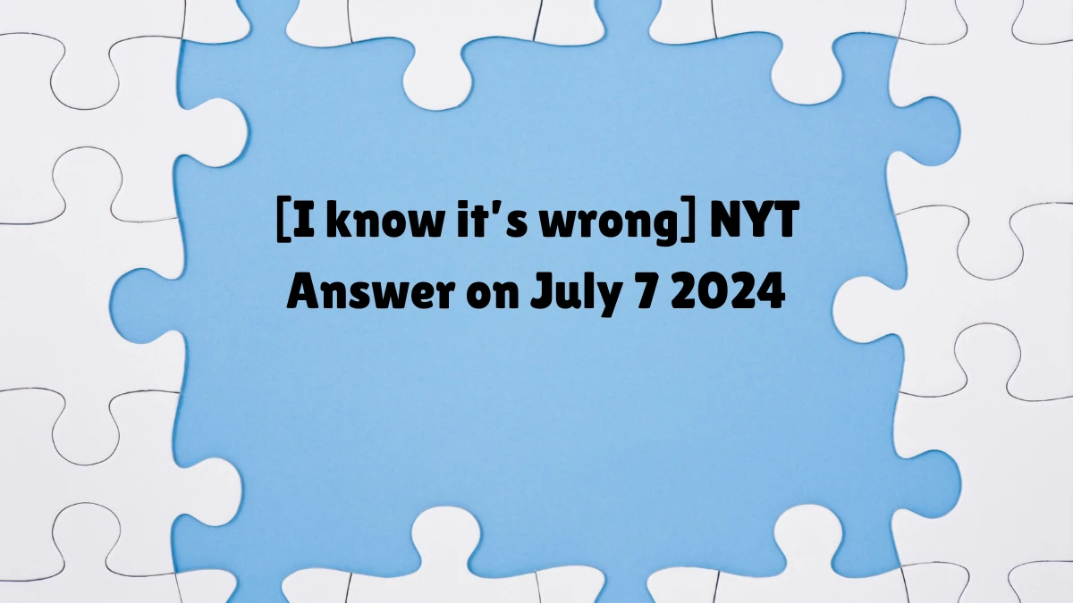 [I know it’s wrong] NYT Crossword Clue Puzzle Answer from July 07, 2024