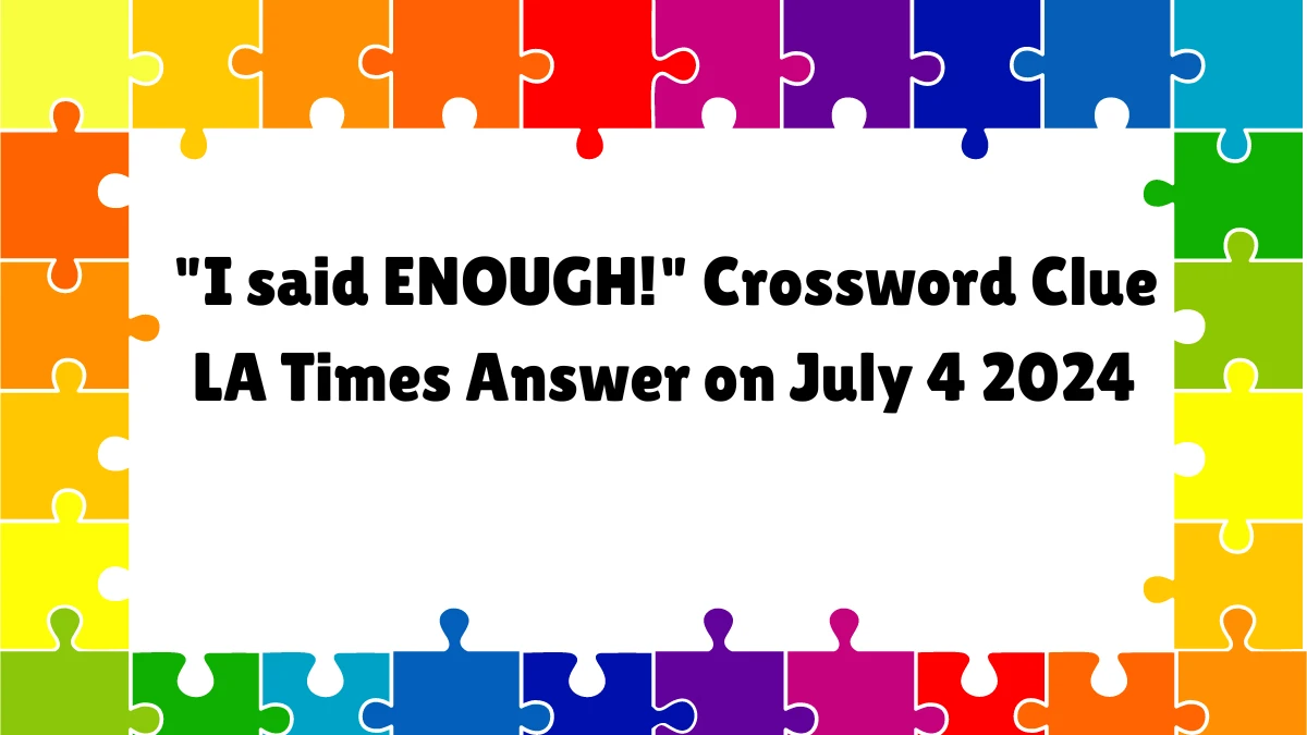 I said ENOUGH! LA Times Crossword Clue Puzzle Answer from July 04, 2024