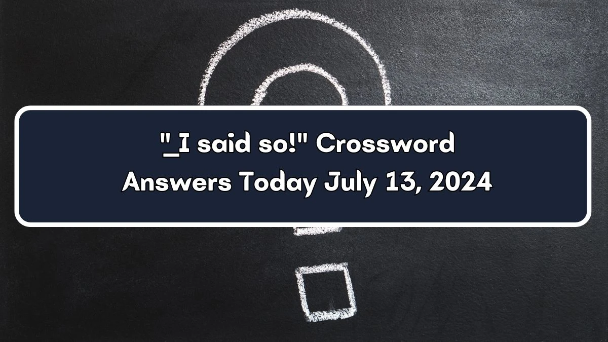 ___ I said so! Daily Themed Crossword Clue Puzzle Answer from July 13, 2024