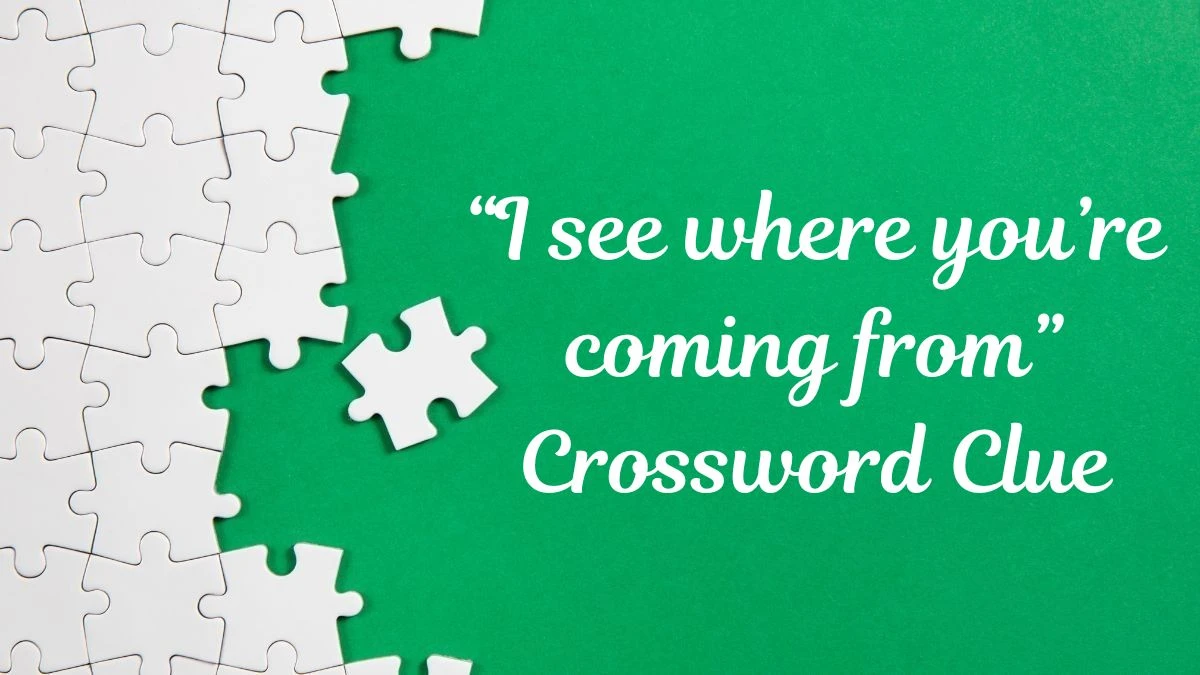 LA Times “I see where you’re coming from” Crossword Clue Puzzle Answer from July 01, 2024