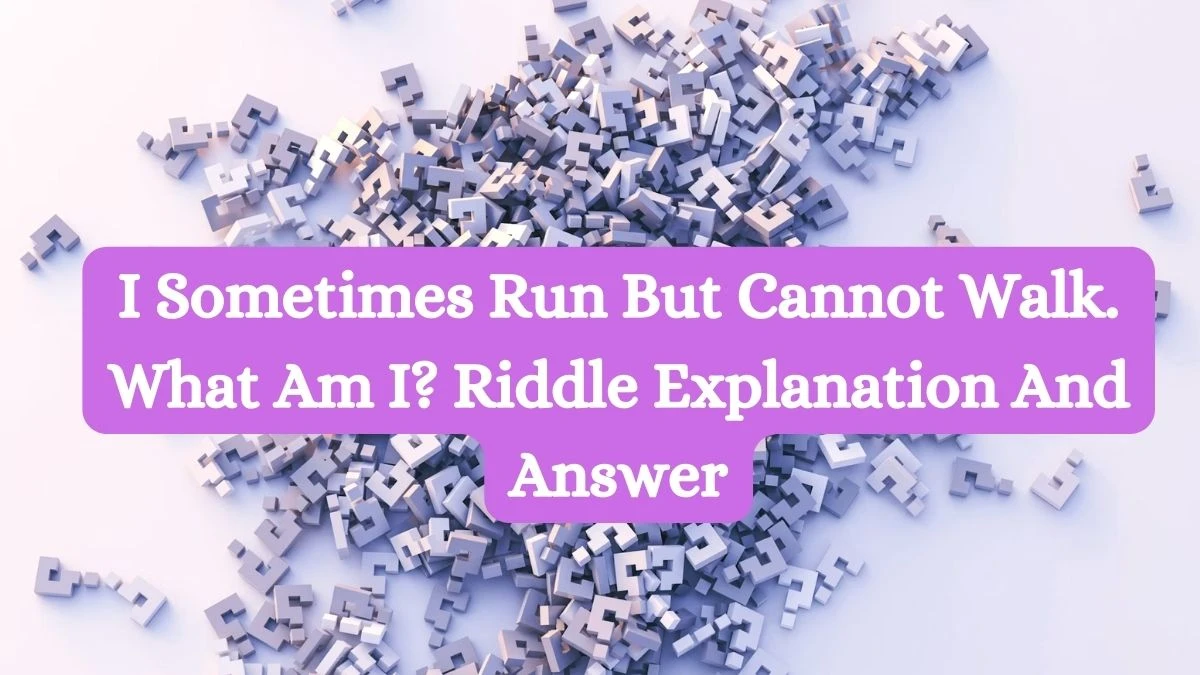 I Sometimes Run But Cannot Walk. What Am I? Riddle