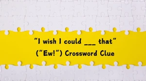 NYT “I wish I could ___ that” (“Ew!”) Crossword Clue Puzzle Answer from July 22, 2024