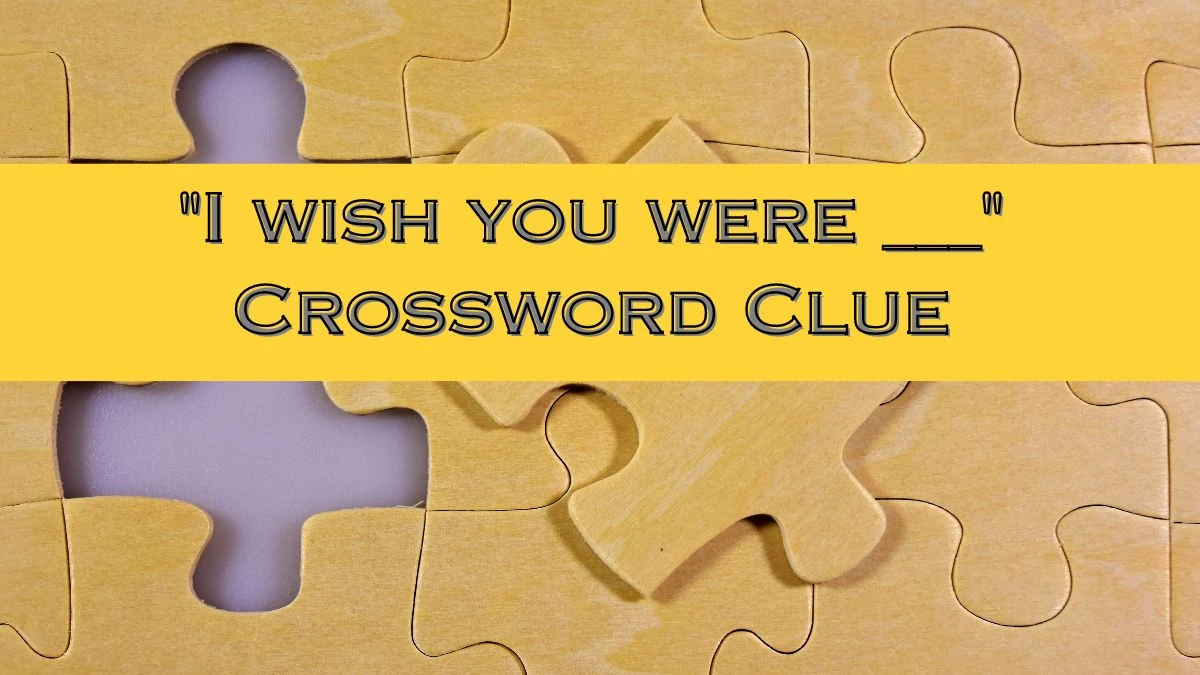 I wish you were ___ Daily Themed Crossword Clue Puzzle Answer from July 14, 2024