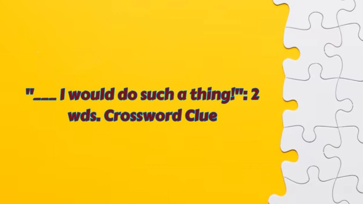 Daily Themed ___ I would do such a thing!: 2 wds. Crossword Clue Puzzle Answer from July 07, 2024