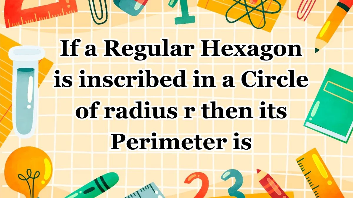 If a Regular Hexagon is inscribed in a Circle of radius r then its Perimeter is