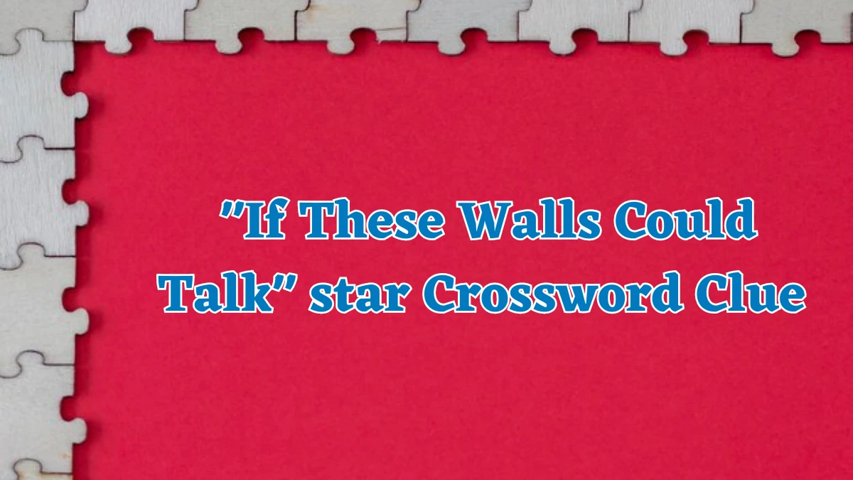 If These Walls Could Talk star Crossword Clue Puzzle Answer from July 31, 2024