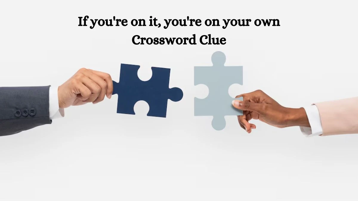 If you're on it, you're on your own Crossword Clue Puzzle Answer from July 11, 2024