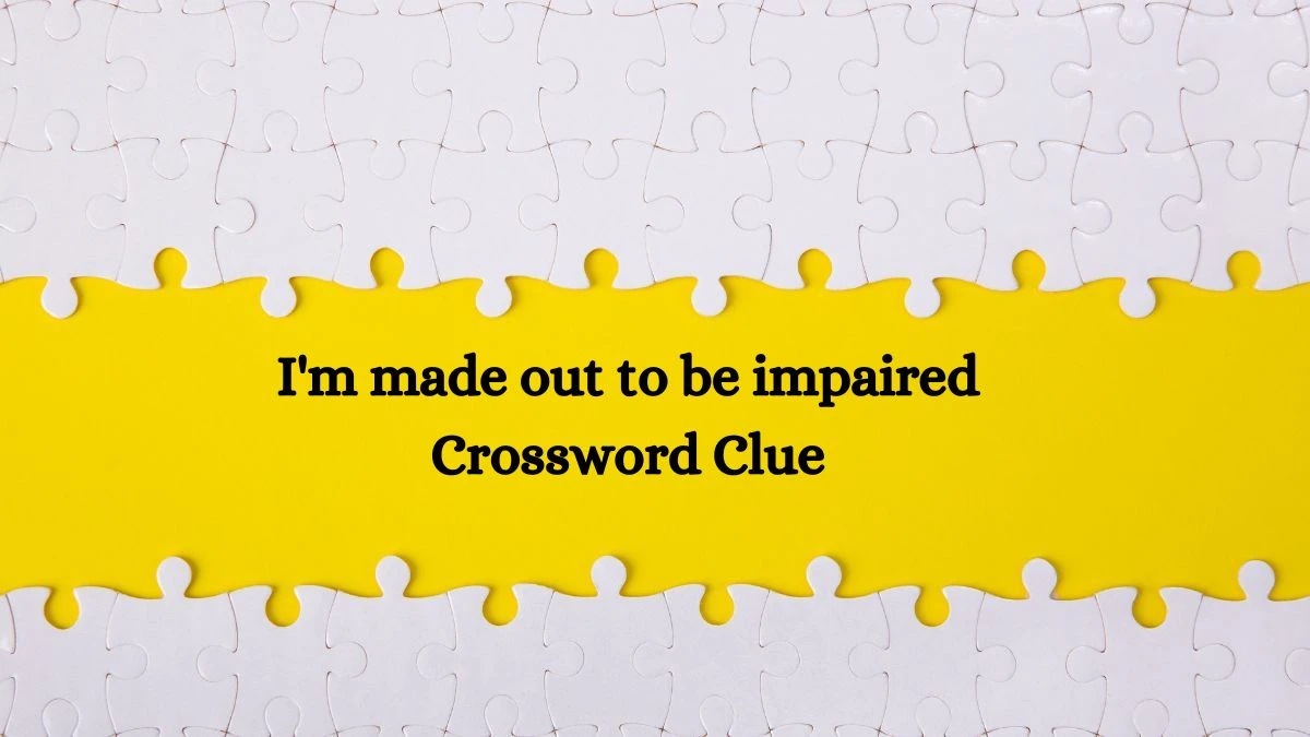 I'm made out to be impaired Crossword Clue Puzzle Answer from July 12, 2024