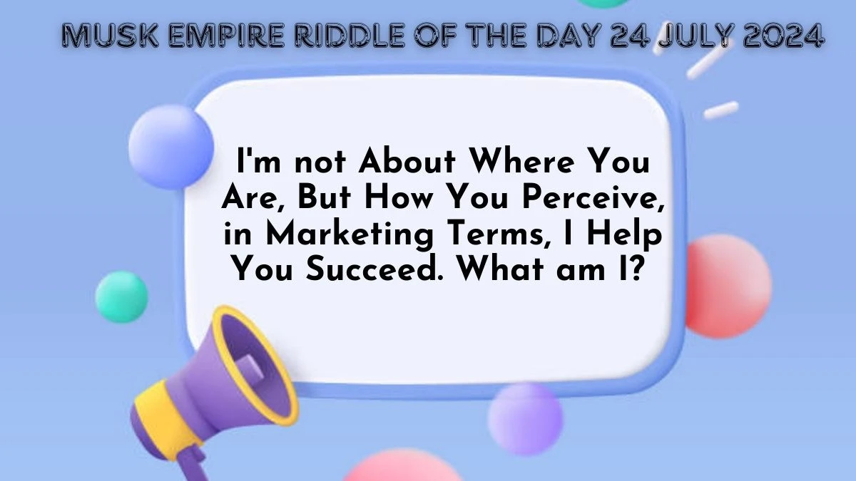 I'm not About Where You Are, But How You Perceive, in Marketing Terms, I Help You Succeed. What am I? Musk Empire Riddle of the Day 24 July 2024