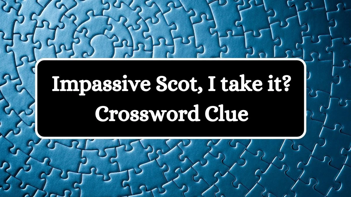 Impassive Scot, I take it? Crossword Clue Puzzle Answer from July 15, 2024