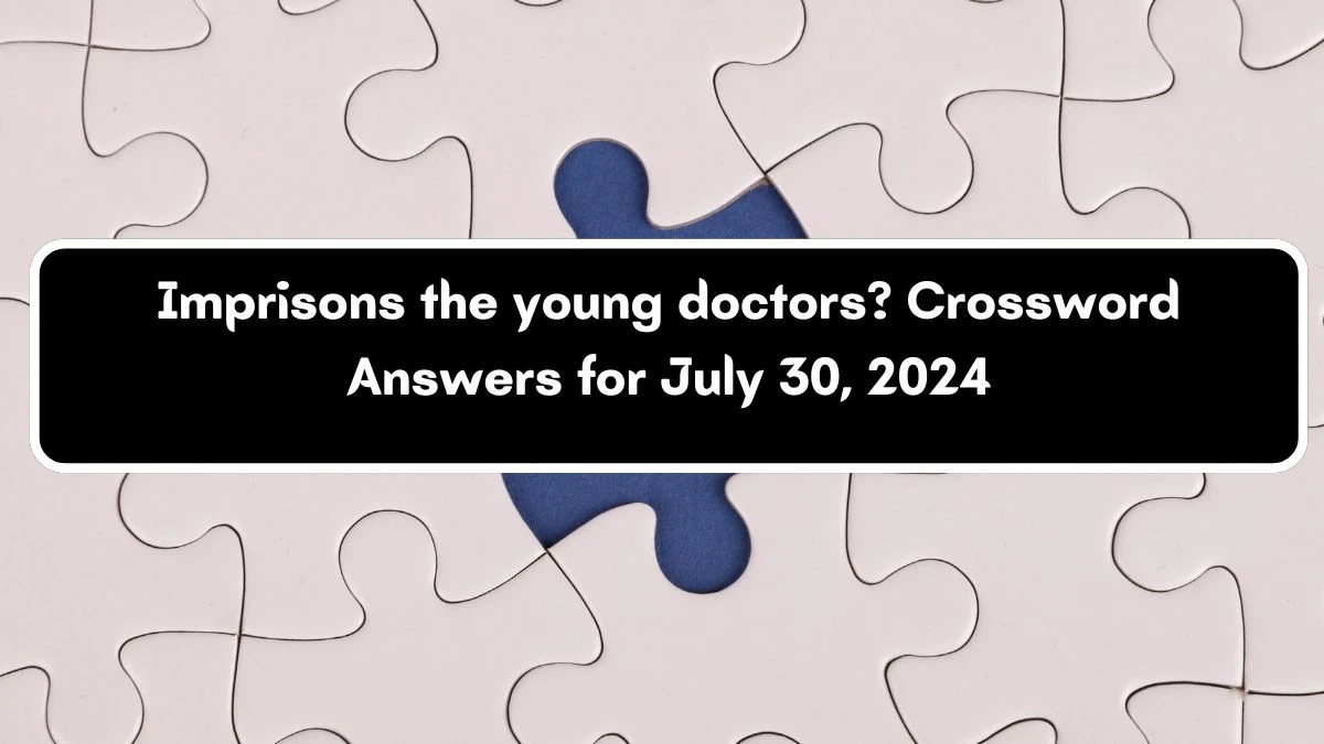 Imprisons the young doctors? Crossword Clue Puzzle Answer from July 30, 2024