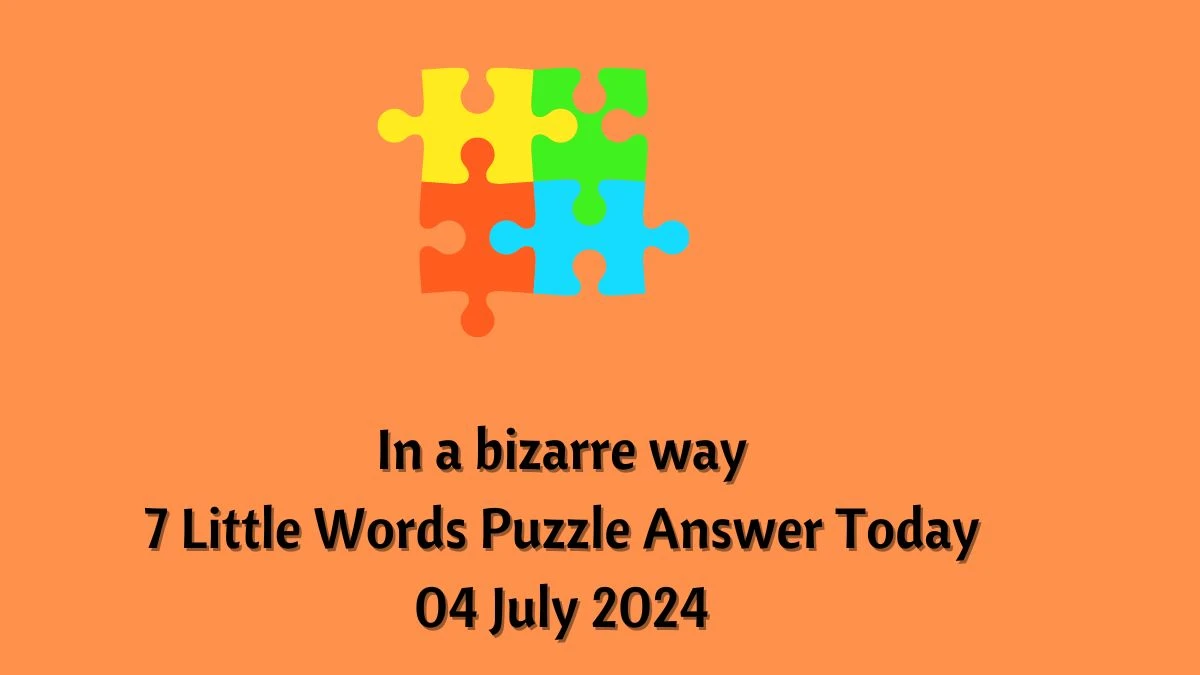 In a bizarre way 7 Little Words Puzzle Answer from July 04, 2024