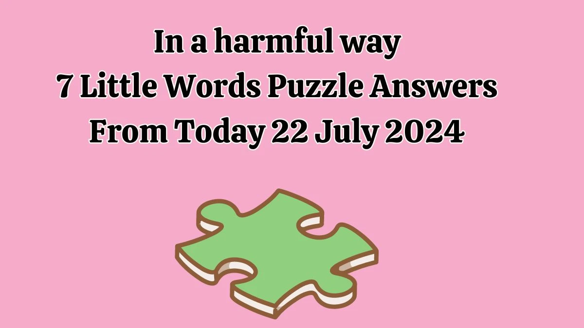 In a harmful way 7 Little Words Puzzle Answer from July 22, 2024