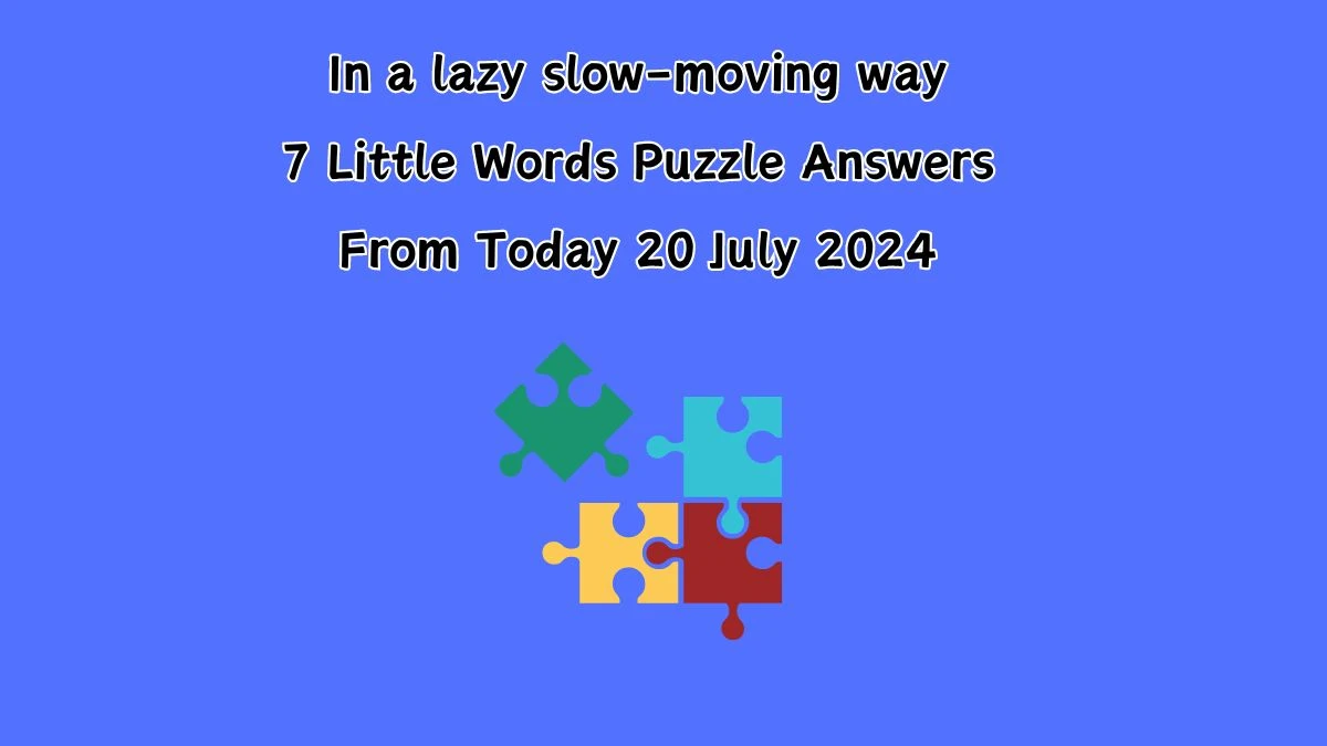 In a lazy slow-moving way 7 Little Words Puzzle Answer from July 20, 2024