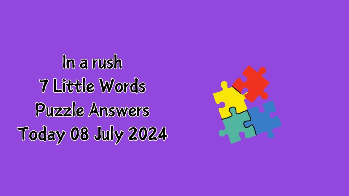 In a rush 7 Little Words Puzzle Answer from July 08, 2024