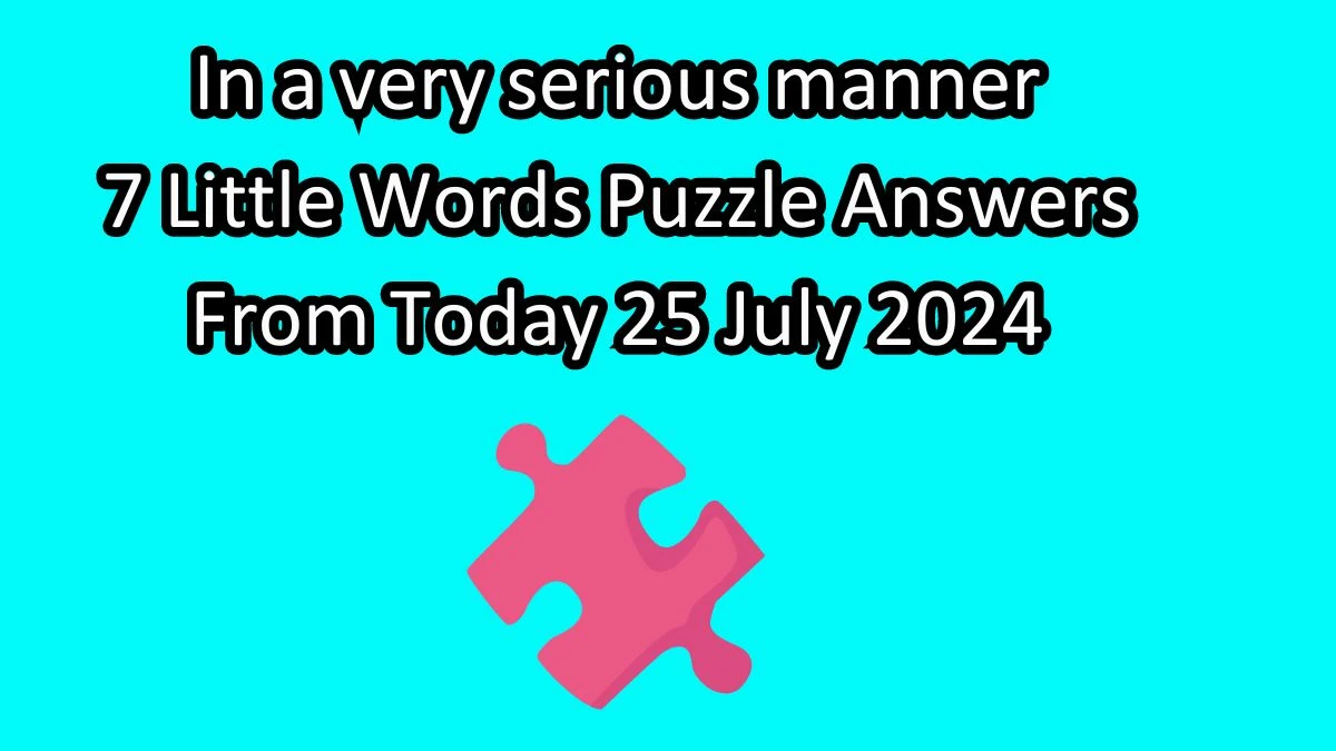 In a very serious manner 7 Little Words Puzzle Answer from July 25, 2024