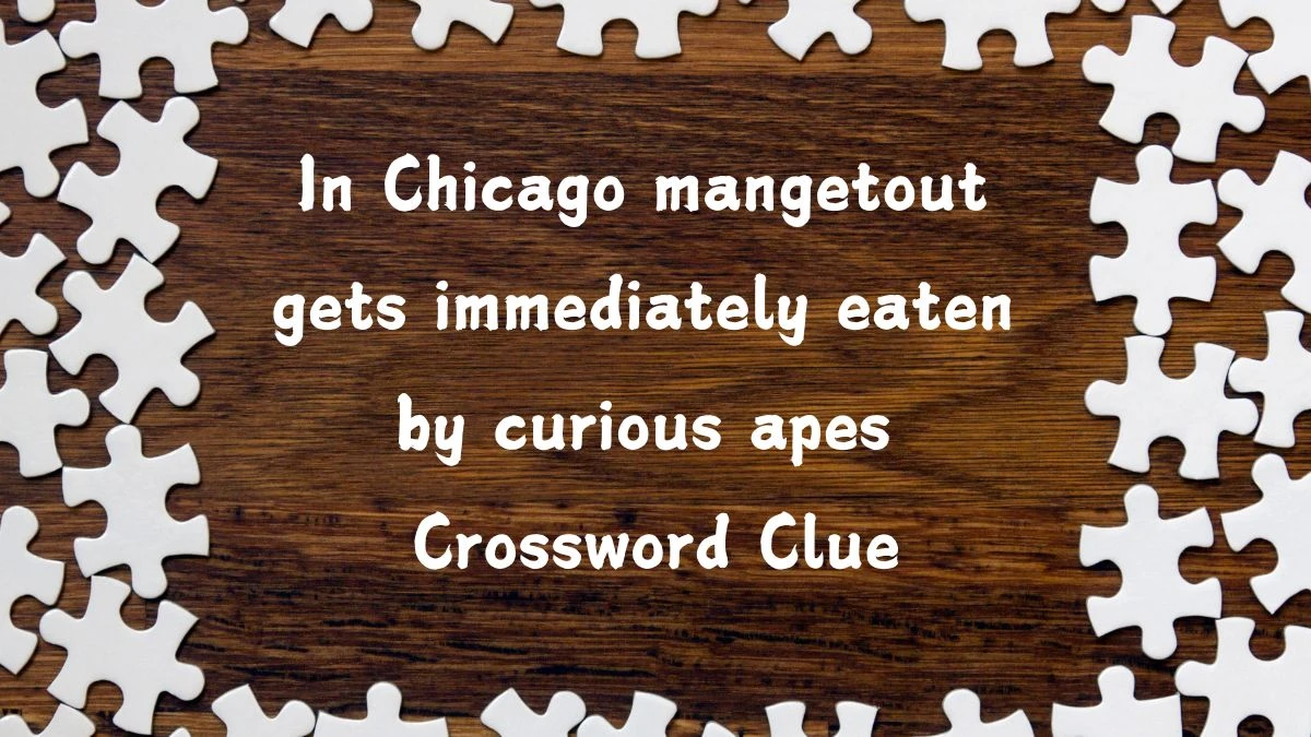 In Chicago mangetout gets immediately eaten by curious apes (4,3) Crossword Clue Answers on July 28, 2024