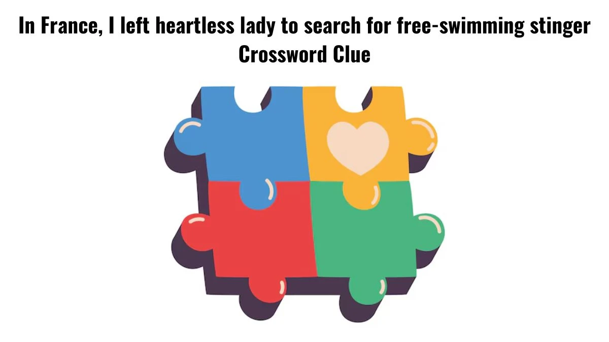 In France, I left heartless lady to search for free-swimming stinger Crossword Clue Puzzle Answer from July 16, 2024