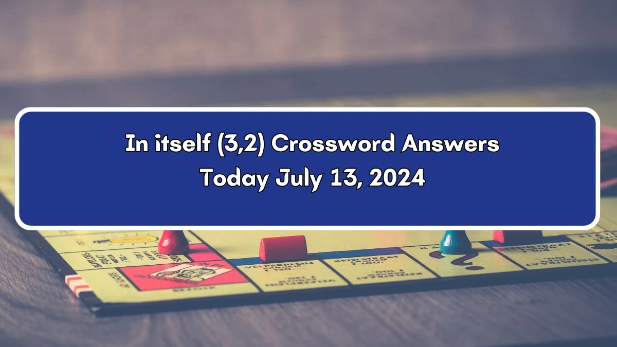 In itself (3,2) Crossword Clue Puzzle Answer from July 13, 2024