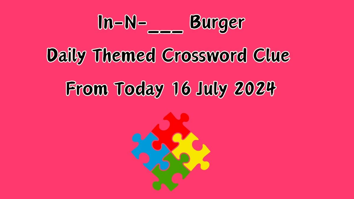 Daily Themed In-N-___ Burger Crossword Clue Puzzle Answer from July 16, 2024