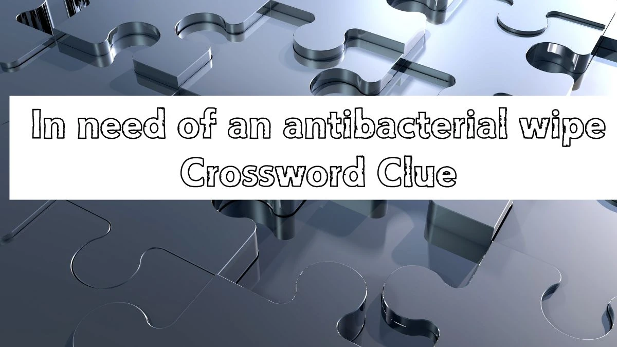 LA Times In need of an antibacterial wipe Crossword Clue Puzzle Answer from July 14, 2024