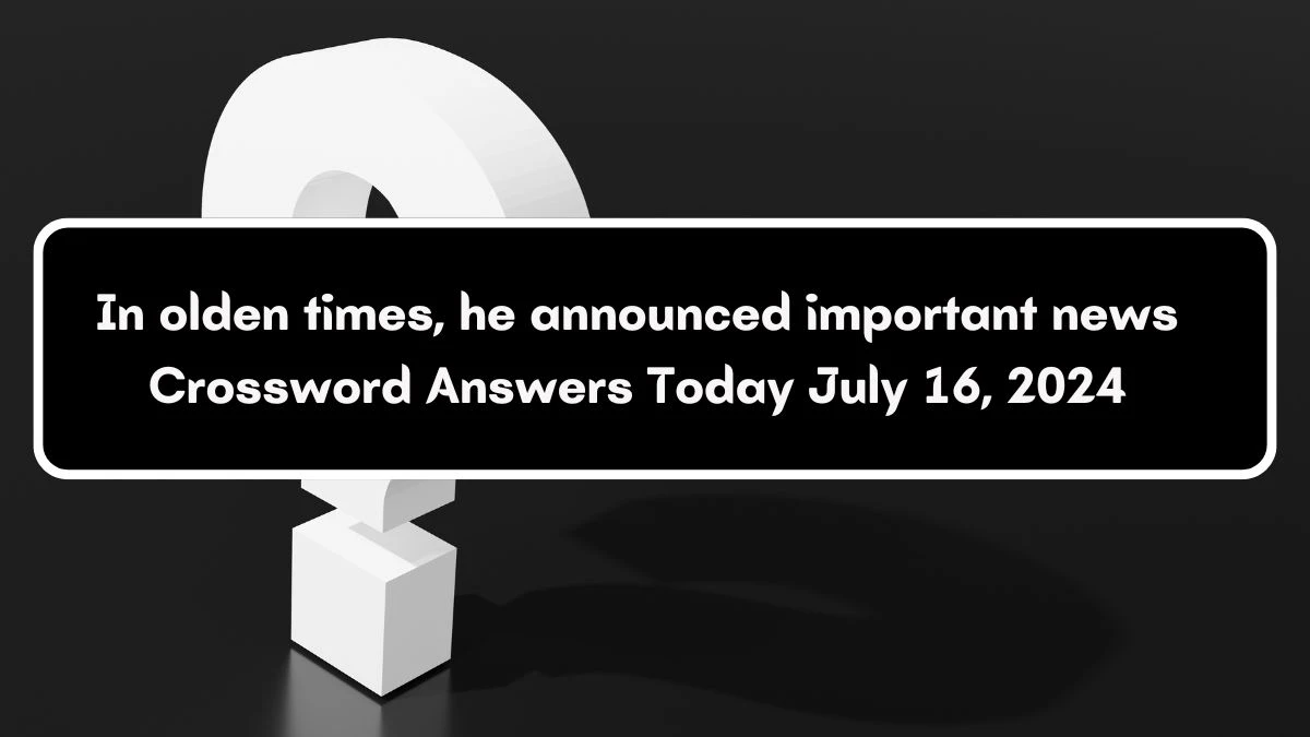 In olden times, he announced important news Crossword Clue Puzzle Answer from July 16, 2024