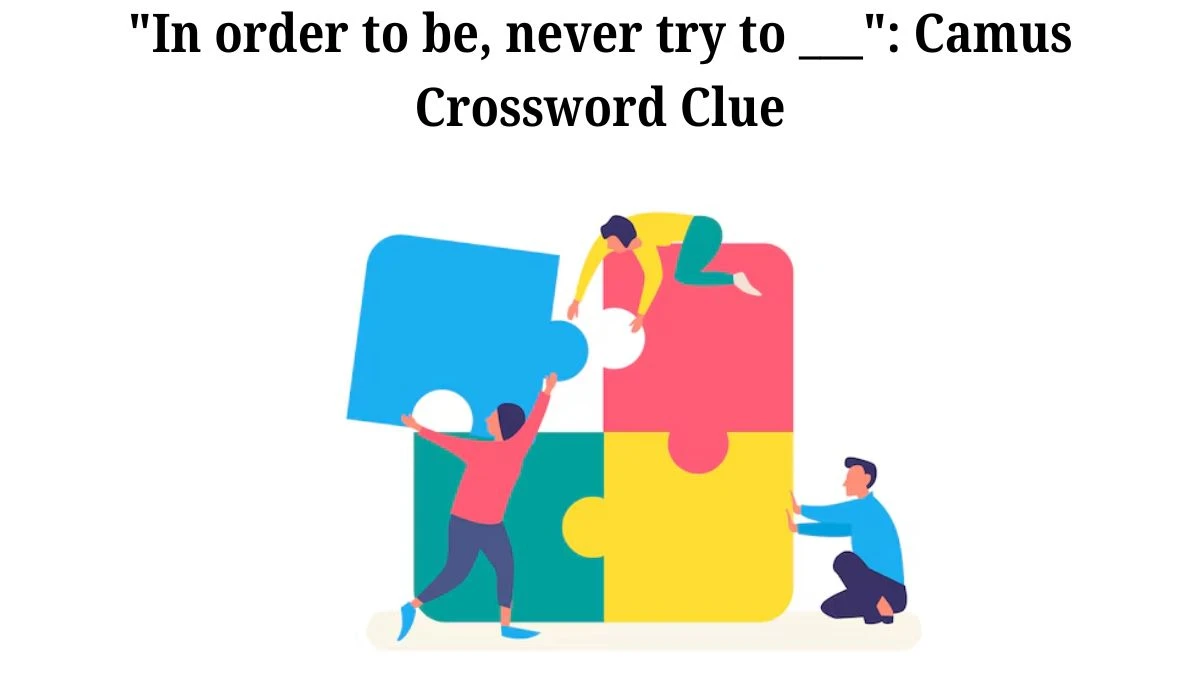 LA Times In order to be, never try to ___: Camus Crossword Clue Puzzle Answer from July 06, 2024