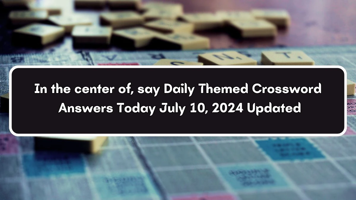 Daily Themed In the center of, say Crossword Clue Puzzle Answer from July 10, 2024