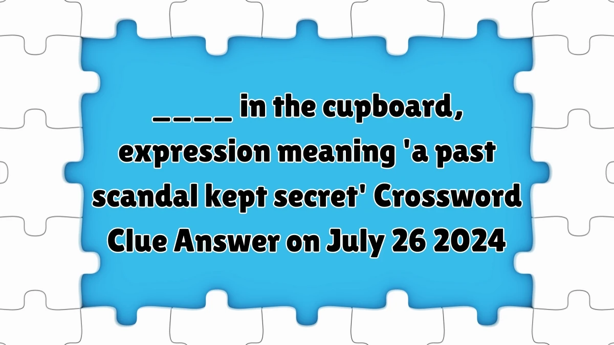 ____ in the cupboard, expression meaning 'a past scandal kept secret' Crossword Clue Puzzle Answer from July 26, 2024