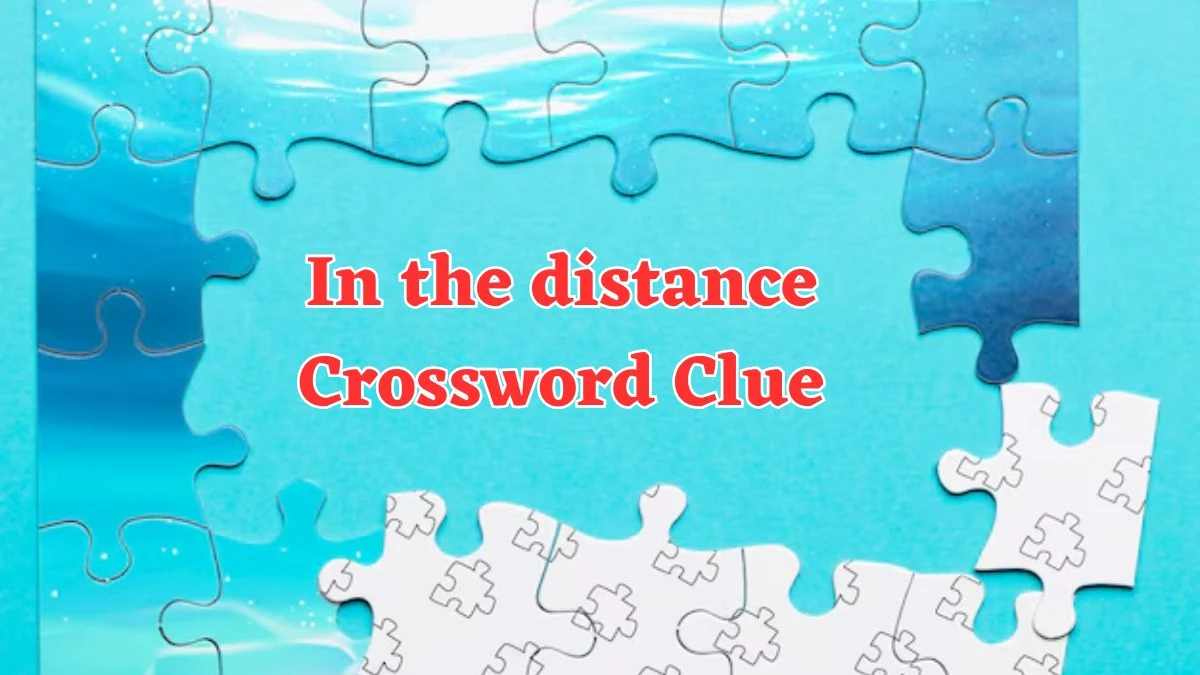 In the distance Crossword Clue Puzzle Answer from July 29, 2024