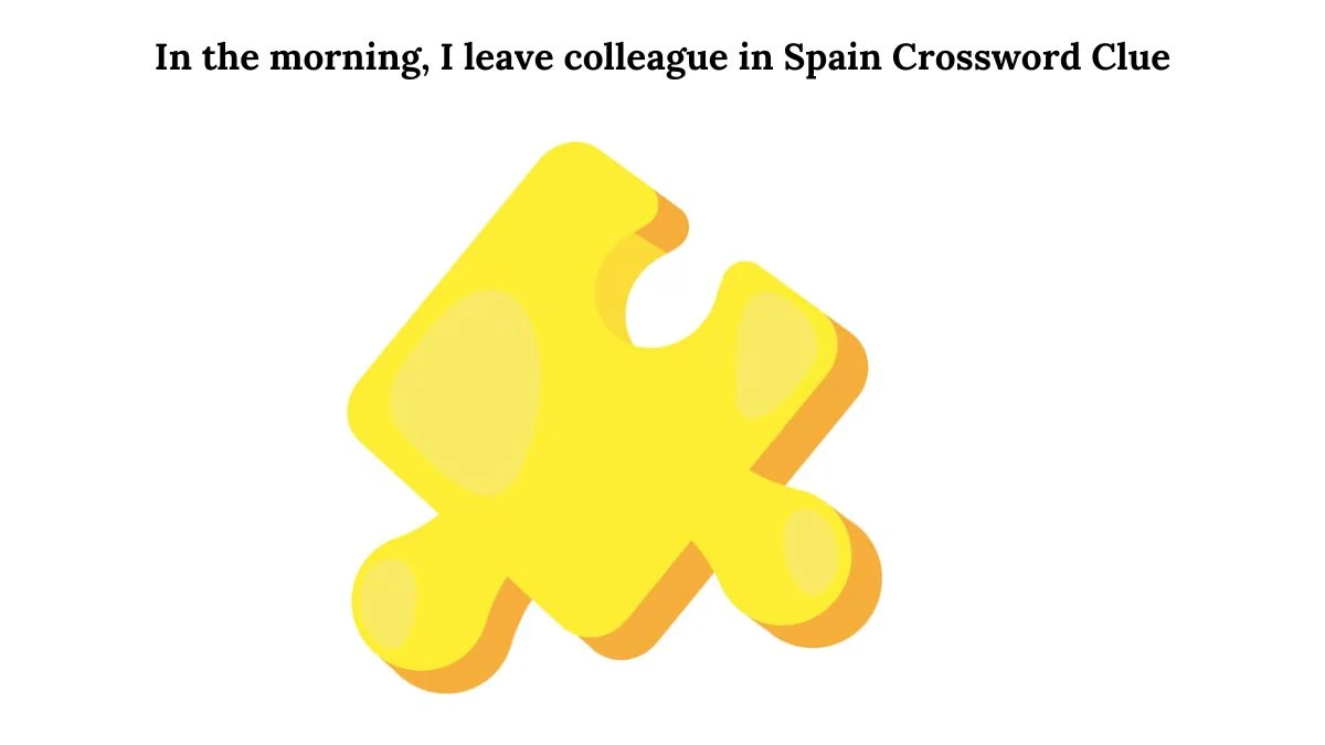 In the morning, I leave colleague in Spain Crossword Clue Puzzle Answer from August 01, 2024