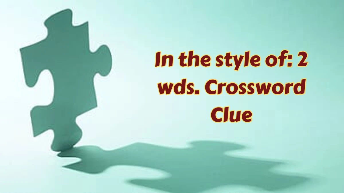 In the style of: 2 wds. Daily Commuter Crossword Clue Puzzle Answer from July 15, 2024