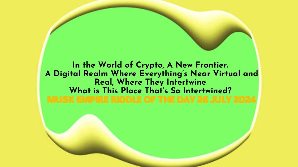 In the World of Crypto, A New Frontier. A Digital Realm Where Everything’s Near Virtual and Real, Where They Intertwine What is This Place That’s So Intertwined? Musk Empire Riddle of the Day 26 July 2024