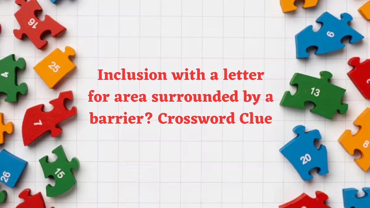 Inclusion with a letter for area surrounded by a barrier? Crossword Clue Puzzle Answer from July 20, 2024