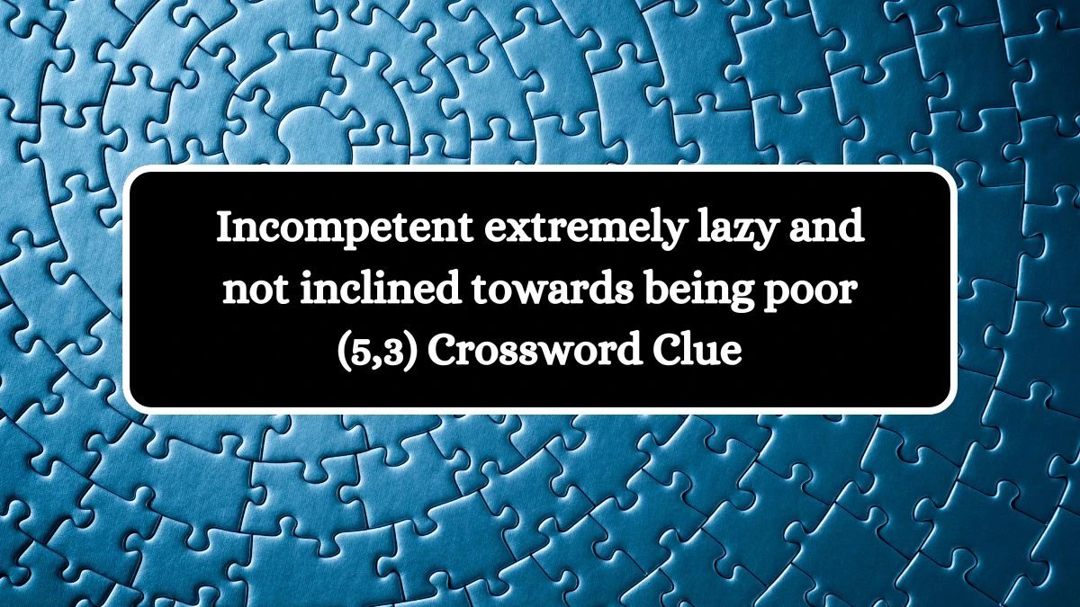 Incompetent extremely lazy and not inclined towards being poor (5,3) Crossword Clue Puzzle Answer from July 27, 2024