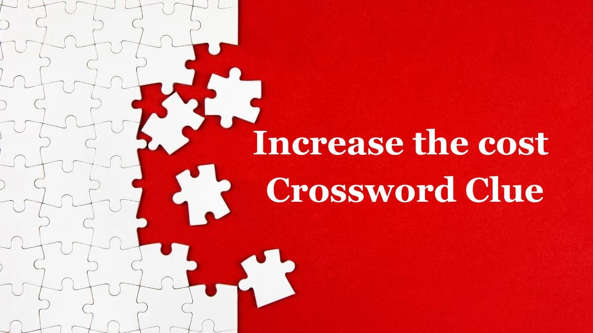 Increase the cost (3,2,3,5) Crossword Clue Puzzle Answer from July 02, 2024