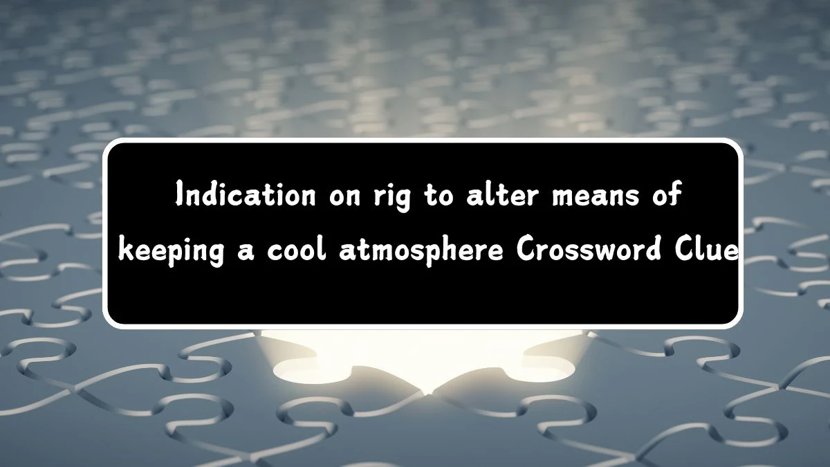 Indication on rig to alter means of keeping a cool atmosphere (3,12) Crossword Clue Puzzle Answer from July 19, 2024