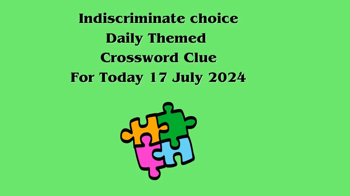 Indiscriminate choice Daily Themed Crossword Clue Puzzle Answer from July 17, 2024