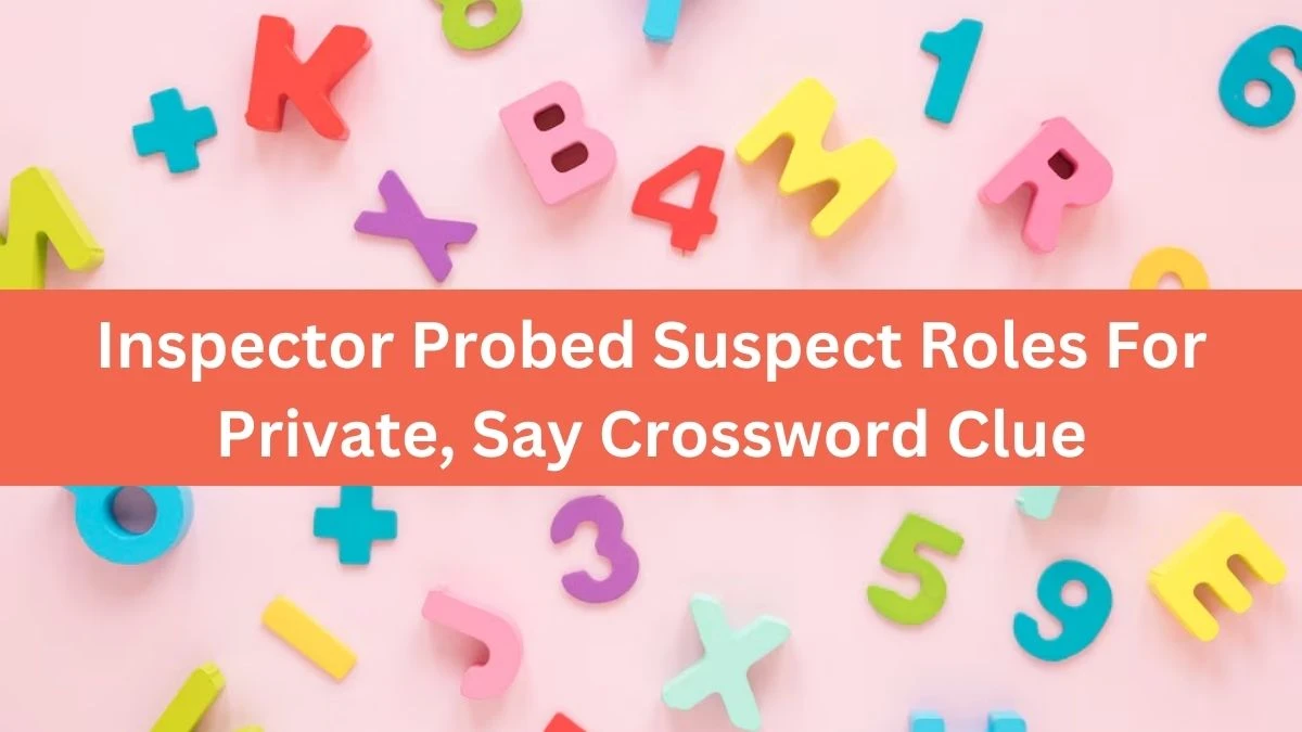 Inspector Probed Suspect Roles For Private, Say Crossword Clue Puzzle Answer from July 25, 2024