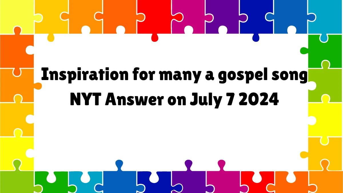 Inspiration for many a gospel song NYT Crossword Clue Answer on July 07, 2024