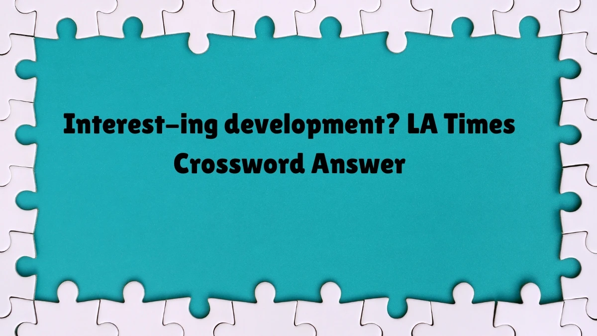 LA Times Interest-ing development? Crossword Clue Puzzle Answer from July 07, 2024