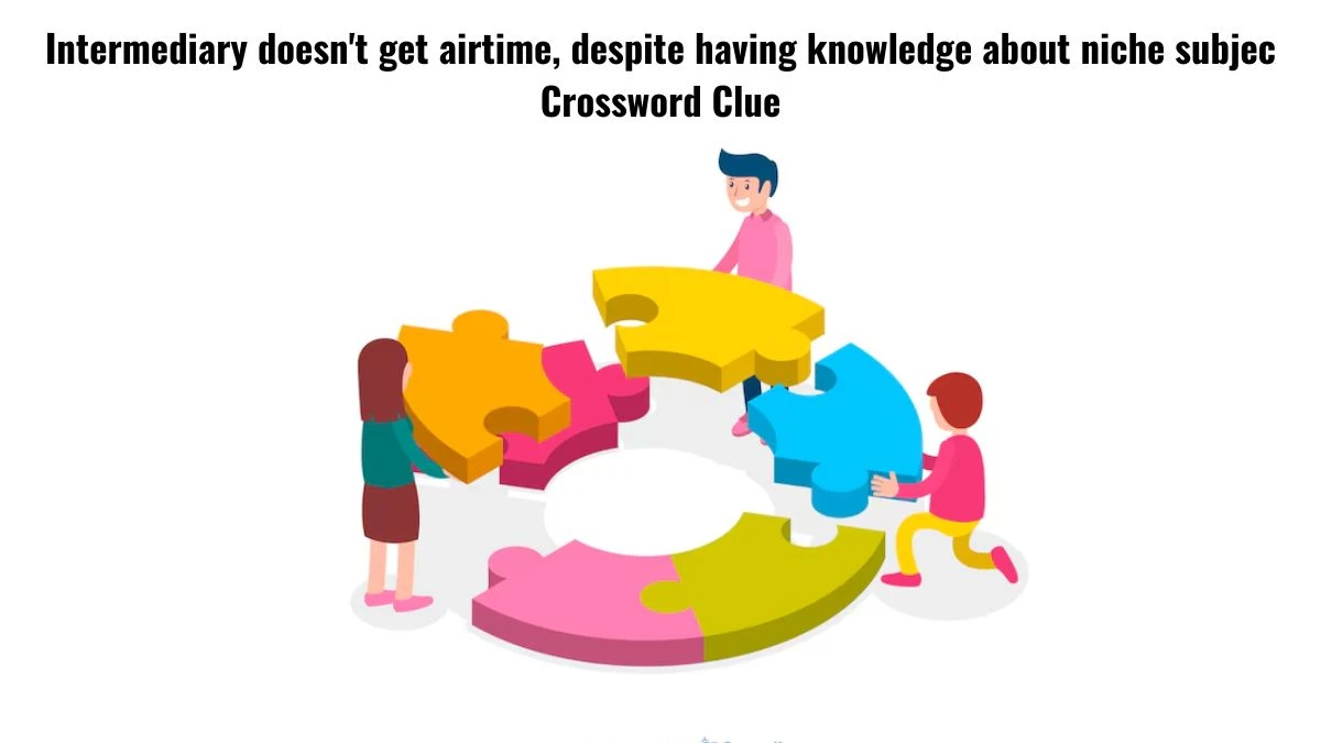 Intermediary doesn't get airtime, despite having knowledge about niche subjec Crossword Clue Puzzle Answer from July 16, 2024